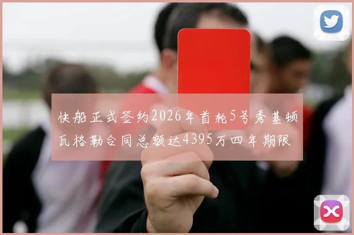 快船正式签约2026年首轮5号秀基顿瓦格勒合同总额达4395万四年期限