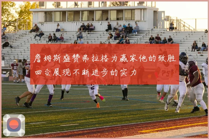 詹姆斯盛赞弗拉格为赢家他的致胜回合展现不断进步的实力