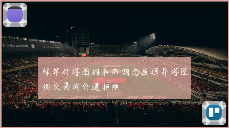 绿军对塔图姆和布朗态度迥异塔图姆交易询价遭拒绝