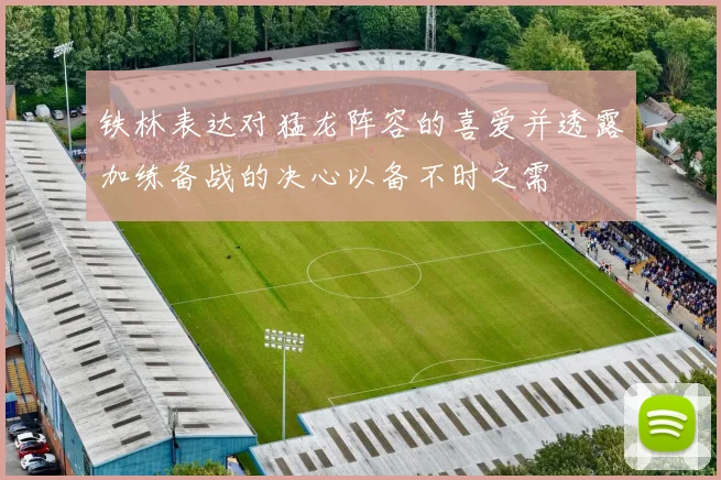 铁林表达对猛龙阵容的喜爱并透露加练备战的决心以备不时之需