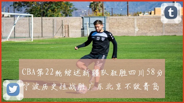 CBA第22轮综述新疆队狂胜四川58分宁波历史性战胜广东北京不敌青岛