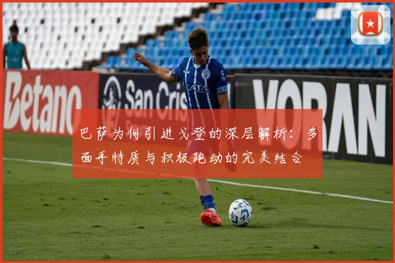 巴萨为何引进戈登的深层解析：多面手特质与积极跑动的完美结合