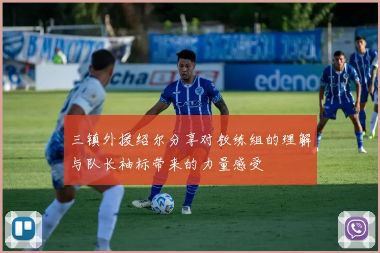 三镇外援绍尔分享对教练组的理解与队长袖标带来的力量感受